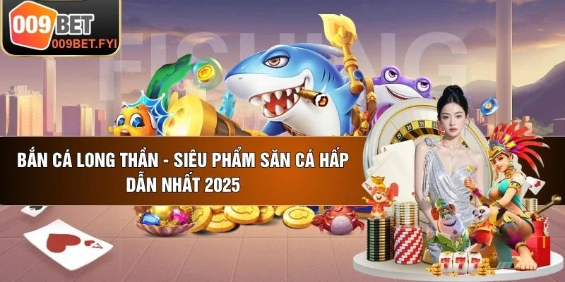 Bắn Cá Long Thần - Siêu Phẩm Săn Cá Hấp Dẫn Nhất 2025