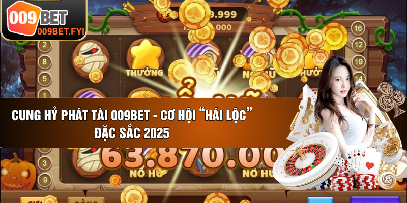 Cung Hỷ Phát Tài 009BET - Cơ Hội “Hái Lộc” Đặc Sắc 2025