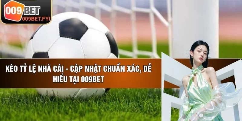 Kèo Tỷ Lệ Nhà Cái - Cập Nhật Chuẩn Xác, Dễ Hiểu Tại 009BET