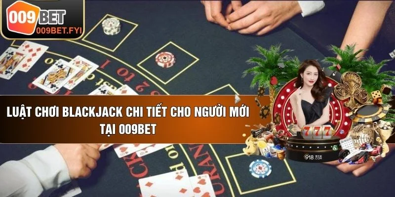 Luật Chơi Blackjack Chi Tiết Cho Người Mới Tại 009BET