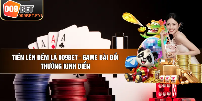 Tiến Lên Đếm Lá 009BET– Game Bài Đổi Thưởng Kinh Điển
