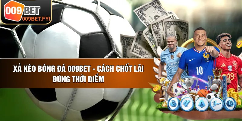 Xả Kèo Bóng Đá 009BET - Cách Chốt Lãi Đúng Thời Điểm